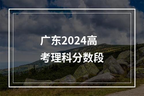 广东2024高考理科分数段