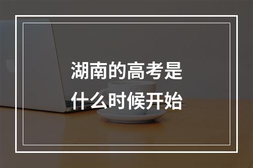 湖南的高考是什么时候开始