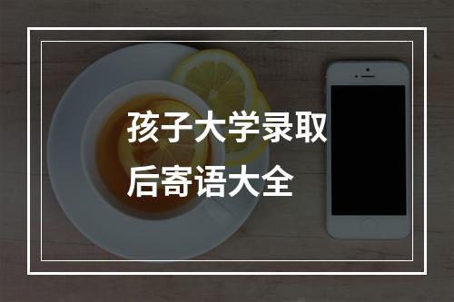 孩子大学录取后寄语大全