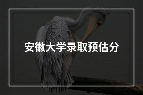 安徽大学录取预估分