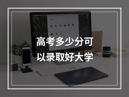 高考多少分可以录取好大学