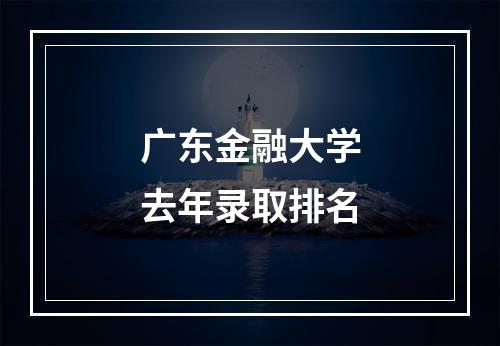 广东金融大学去年录取排名