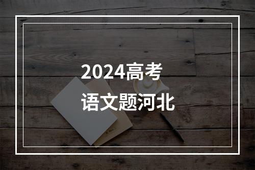 2024高考语文题河北