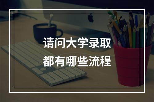 请问大学录取都有哪些流程