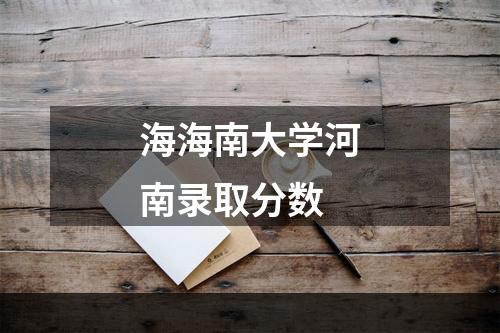 海海南大学河南录取分数