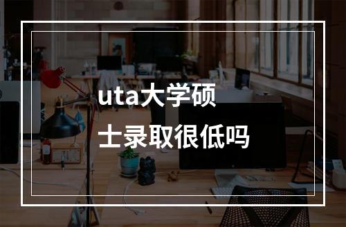 uta大学硕士录取很低吗