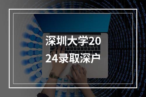 深圳大学2024录取深户