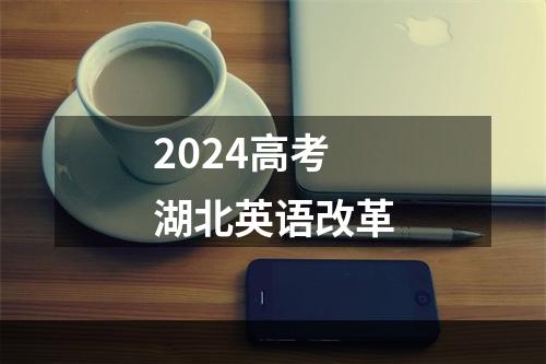 2024高考湖北英语改革