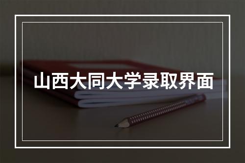 山西大同大学录取界面