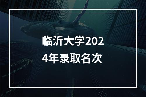 临沂大学2024年录取名次