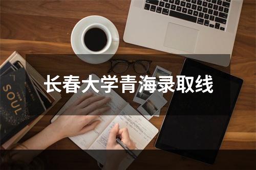 长春大学青海录取线