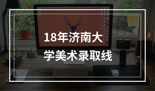 18年济南大学美术录取线