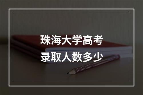 珠海大学高考录取人数多少