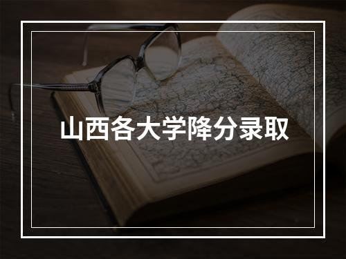 山西各大学降分录取