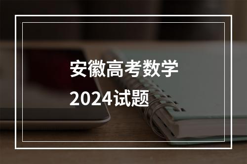 安徽高考数学2024试题