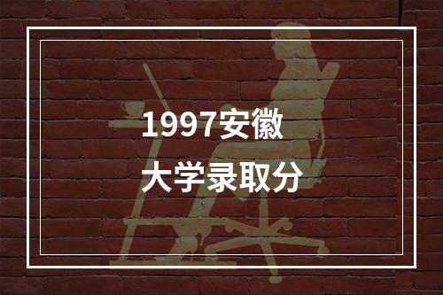 1997安徽大学录取分