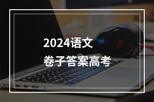 2024语文卷子答案高考