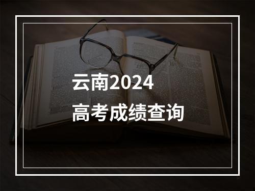 云南2024高考成绩查询