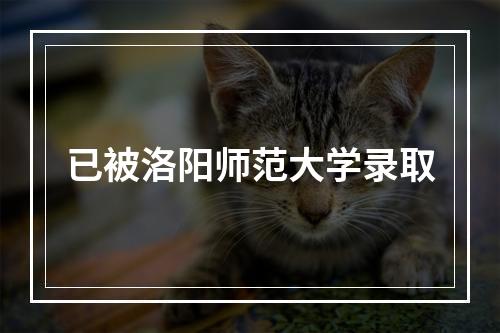 已被洛阳师范大学录取