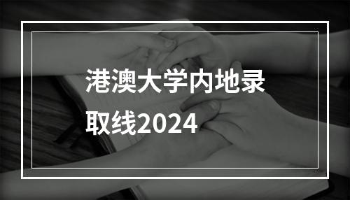 港澳大学内地录取线2024