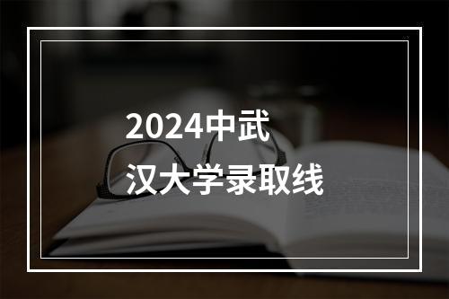 2024中武汉大学录取线