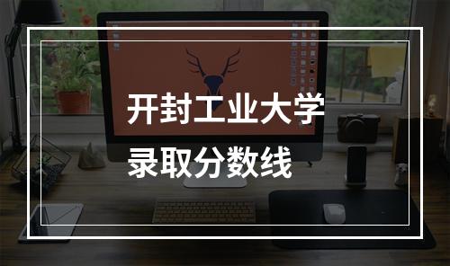 开封工业大学录取分数线