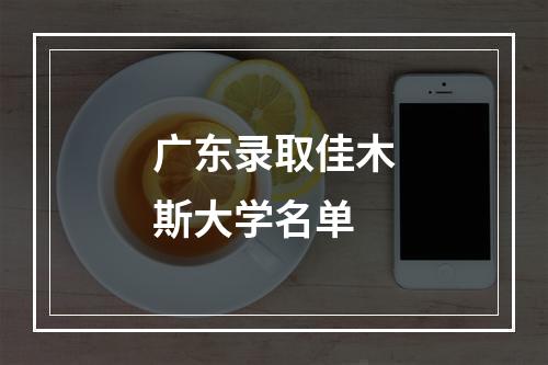 广东录取佳木斯大学名单