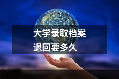 大学录取档案退回要多久