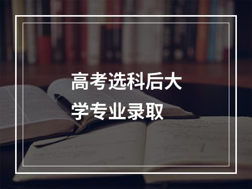 高考选科后大学专业录取