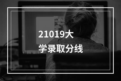 21019大学录取分线