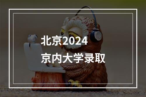 北京2024京内大学录取