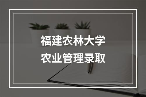 福建农林大学农业管理录取