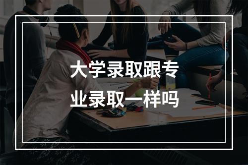 大学录取跟专业录取一样吗