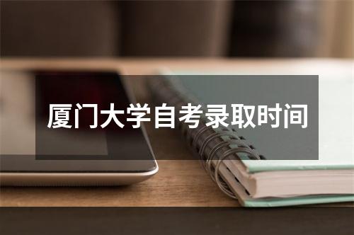 厦门大学自考录取时间