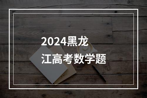 2024黑龙江高考数学题