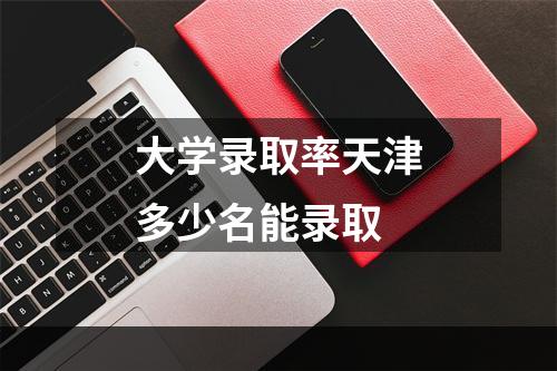 大学录取率天津多少名能录取