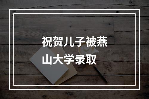 祝贺儿子被燕山大学录取