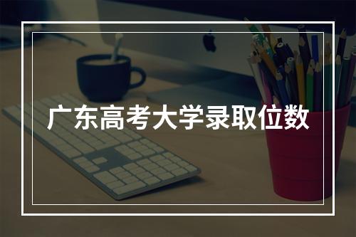 广东高考大学录取位数