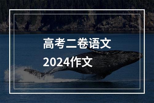 高考二卷语文2024作文