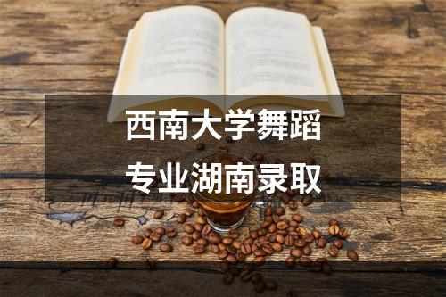 西南大学舞蹈专业湖南录取