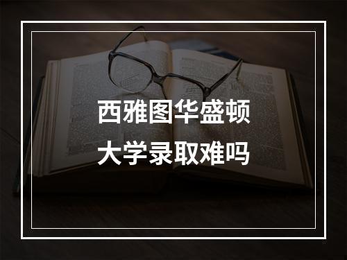 西雅图华盛顿大学录取难吗