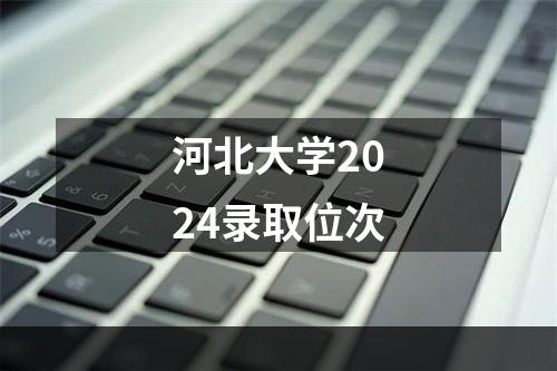 河北大学2024录取位次