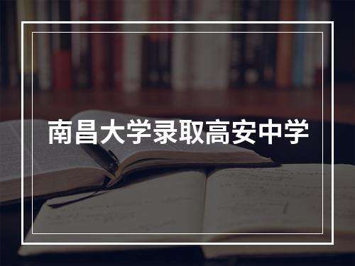 南昌大学录取高安中学