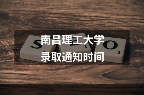 南昌理工大学录取通知时间