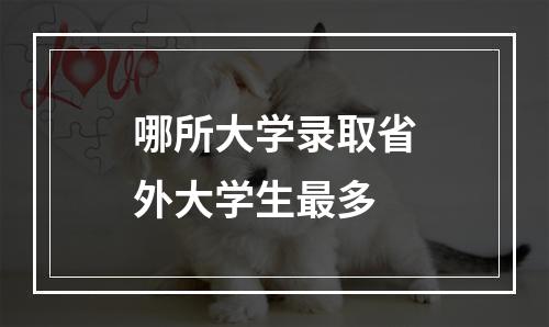 哪所大学录取省外大学生最多