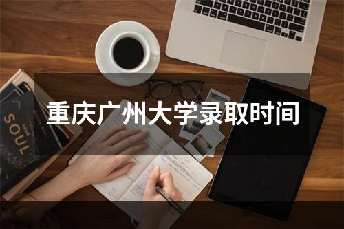 重庆广州大学录取时间