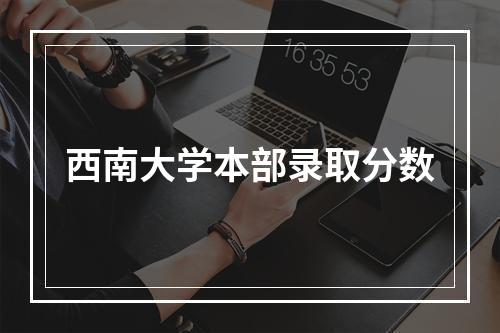 西南大学本部录取分数