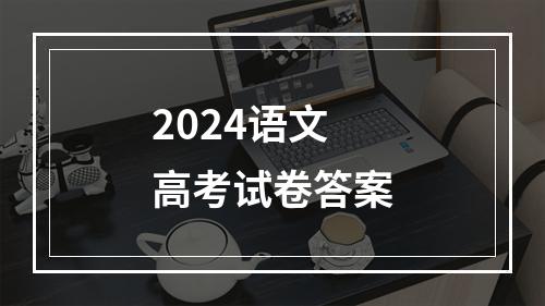 2024语文高考试卷答案