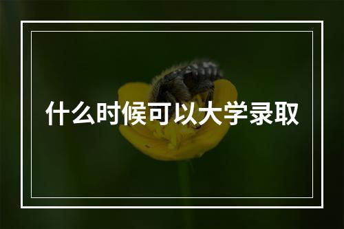 什么时候可以大学录取