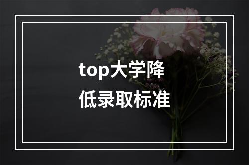 top大学降低录取标准